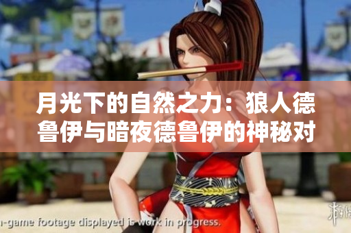 月光下的自然之力：狼人德鲁伊与暗夜德鲁伊的神秘对决