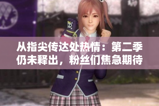 从指尖传达处热情：第二季仍未释出，粉丝们焦急期待