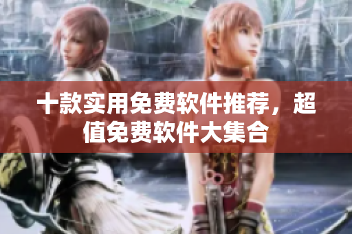 十款实用免费软件推荐，超值免费软件大集合