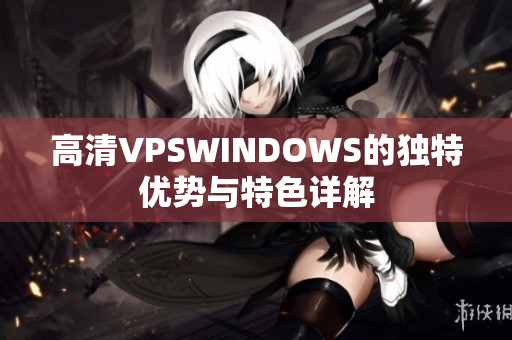 高清VPSWINDOWS的独特优势与特色详解