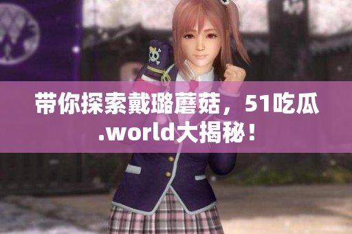 带你探索戴璐蘑菇，51吃瓜.world大揭秘！