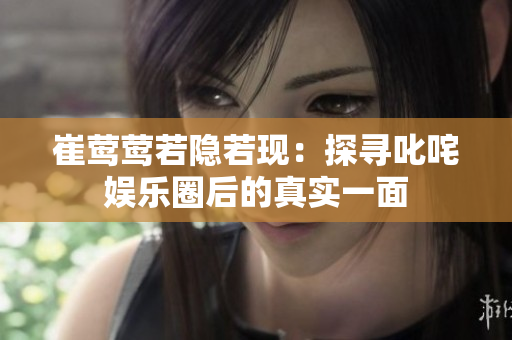 崔莺莺若隐若现：探寻叱咤娱乐圈后的真实一面