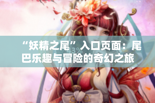 “妖精之尾”入口页面：尾巴乐趣与冒险的奇幻之旅