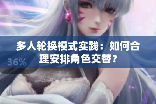 多人轮换模式实践：如何合理安排角色交替？