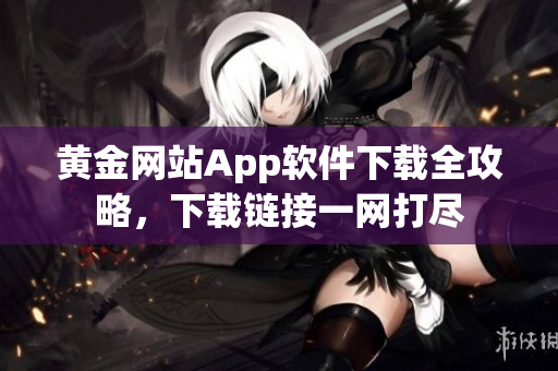 黄金网站App软件下载全攻略，下载链接一网打尽