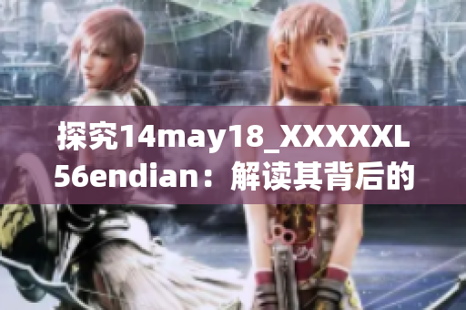 探究14may18_XXXXXL56endian：解读其背后的含义与影响