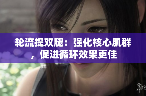 轮流提双腿：强化核心肌群，促进循环效果更佳