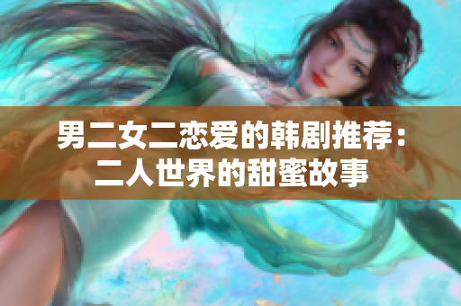 男二女二恋爱的韩剧推荐：二人世界的甜蜜故事