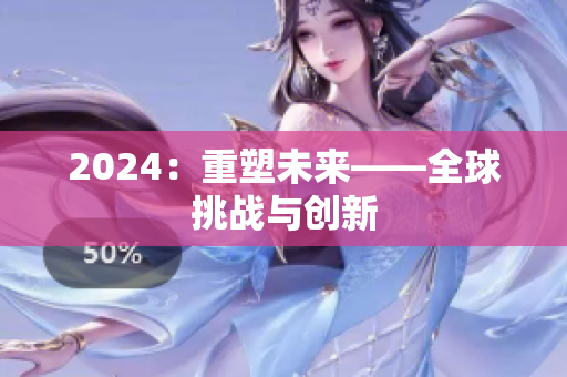 2024：重塑未来——全球挑战与创新