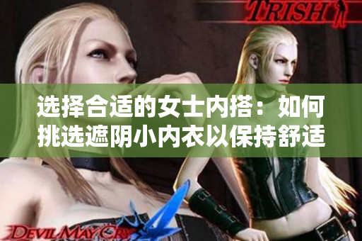 选择合适的女士内搭：如何挑选遮阴小内衣以保持舒适与自信