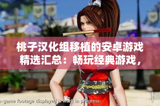 桃子汉化组移植的安卓游戏精选汇总：畅玩经典游戏，尽享原汁原味的游戏乐趣！