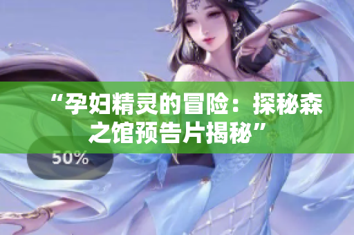 “孕妇精灵的冒险：探秘森之馆预告片揭秘”
