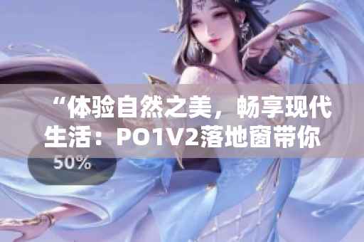 “体验自然之美，畅享现代生活：PO1V2落地窗带你感受全新居家生活方式”