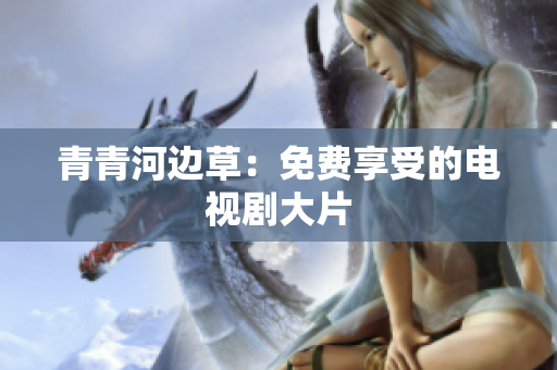 青青河边草：免费享受的电视剧大片