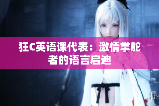 狂C英语课代表：激情掌舵者的语言启迪