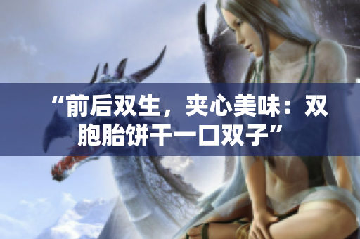 “前后双生，夹心美味：双胞胎饼干一口双子”