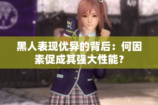 黑人表现优异的背后：何因素促成其强大性能？