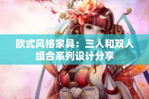 欧式风格家具：三人和双人组合系列设计分享