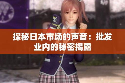 探秘日本市场的声音：批发业内的秘密揭露