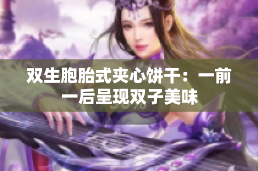 双生胞胎式夹心饼干：一前一后呈现双子美味