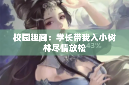 校园趣闻：学长带我入小树林尽情放松