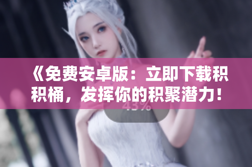 《免费安卓版：立即下载积积桶，发挥你的积聚潜力！》