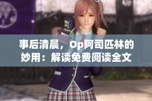 事后清晨，Op阿司匹林的妙用：解读免费阅读全文