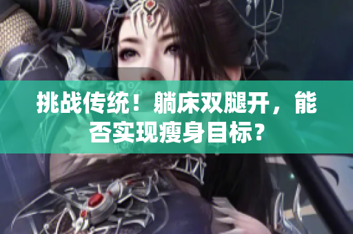 挑战传统！躺床双腿开，能否实现瘦身目标？