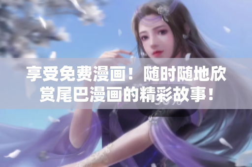 享受免费漫画！随时随地欣赏尾巴漫画的精彩故事！