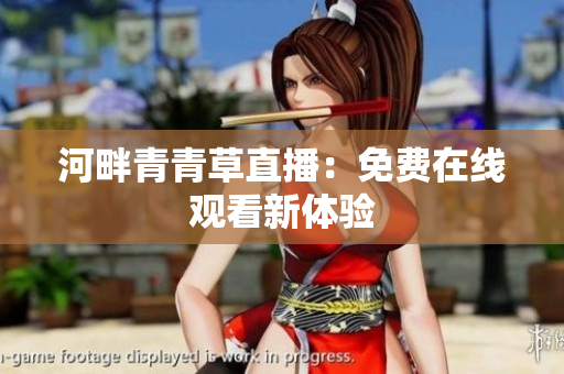 河畔青青草直播：免费在线观看新体验