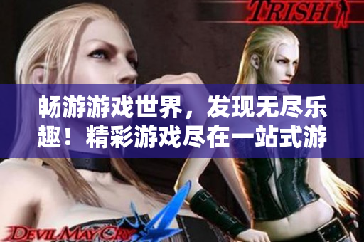畅游游戏世界，发现无尽乐趣！精彩游戏尽在一站式游戏平台，欢迎加入！