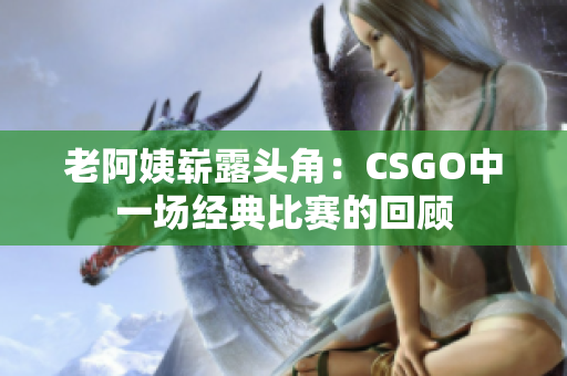 老阿姨崭露头角：CSGO中一场经典比赛的回顾