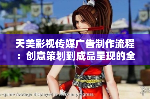 天美影视传媒广告制作流程：创意策划到成品呈现的全程解析