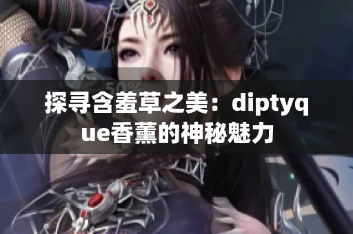 探寻含羞草之美：diptyque香薰的神秘魅力