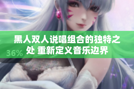 黑人双人说唱组合的独特之处 重新定义音乐边界