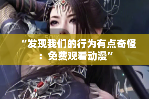 “发现我们的行为有点奇怪：免费观看动漫”