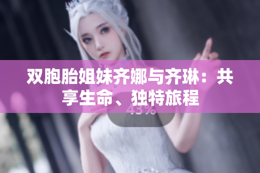 双胞胎姐妹齐娜与齐琳：共享生命、独特旅程