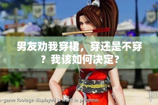 男友劝我穿裙，穿还是不穿？我该如何决定？