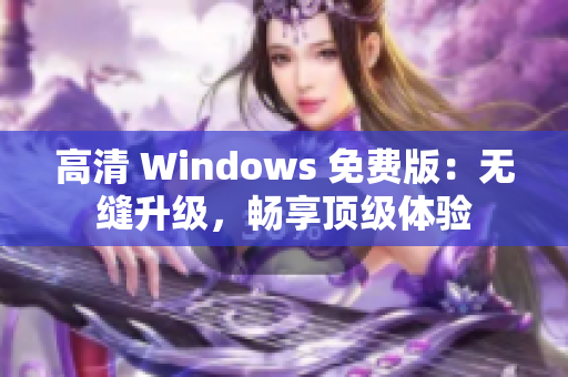 高清 Windows 免费版：无缝升级，畅享顶级体验