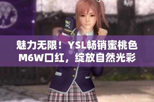 魅力无限！YSL畅销蜜桃色M6W口红，绽放自然光彩