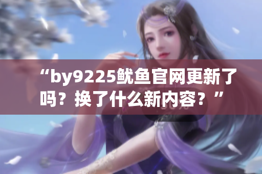 “by9225鱿鱼官网更新了吗？换了什么新内容？”