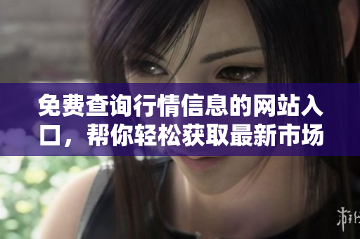 免费查询行情信息的网站入口，帮你轻松获取最新市场资讯