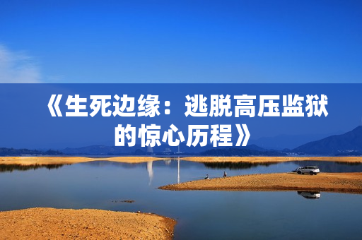 《生死边缘：逃脱高压监狱的惊心历程》