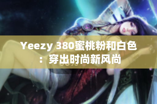 Yeezy 380蜜桃粉和白色：穿出时尚新风尚