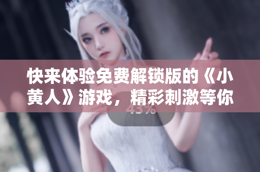 快来体验免费解锁版的《小黄人》游戏，精彩刺激等你来玩！