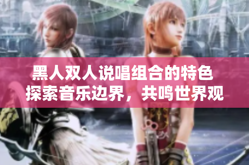 黑人双人说唱组合的特色 探索音乐边界，共鸣世界观