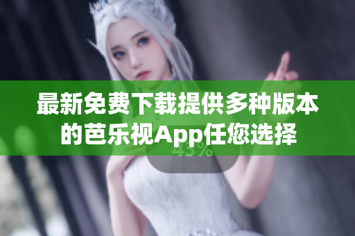 最新免费下载提供多种版本的芭乐视App任您选择
