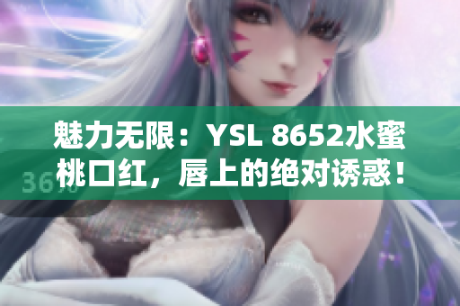 魅力无限：YSL 8652水蜜桃口红，唇上的绝对诱惑！