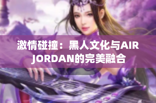 激情碰撞：黑人文化与AIR JORDAN的完美融合