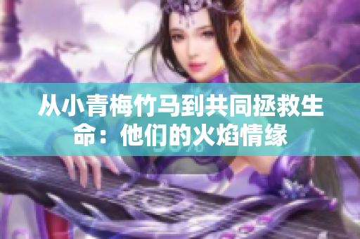 从小青梅竹马到共同拯救生命：他们的火焰情缘
